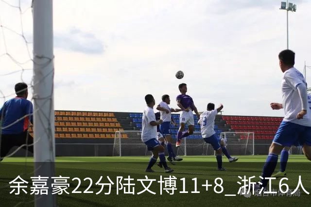 余嘉豪22分陆文博11+8 浙江6人上双大胜四川